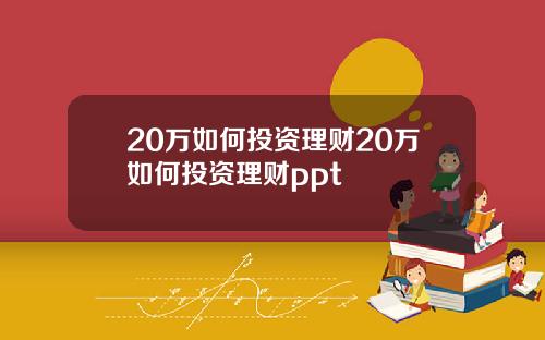 20万如何投资理财20万如何投资理财ppt