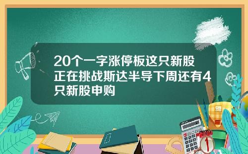 20个一字涨停板这只新股正在挑战斯达半导下周还有4只新股申购