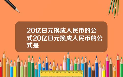 20亿日元换成人民币的公式20亿日元换成人民币的公式是