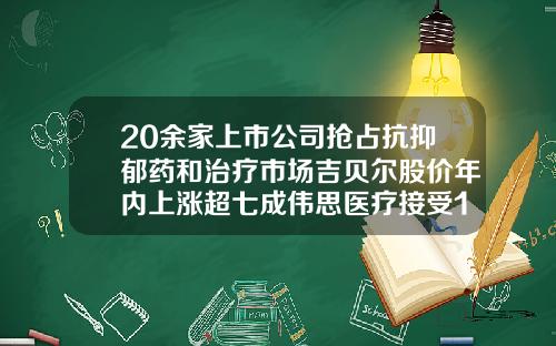20余家上市公司抢占抗抑郁药和治疗市场吉贝尔股价年内上涨超七成伟思医疗接受196家机构调研-医疗服务业上市公司