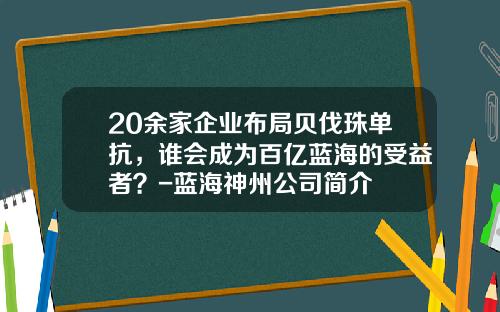 20余家企业布局贝伐珠单抗，谁会成为百亿蓝海的受益者？-蓝海神州公司简介