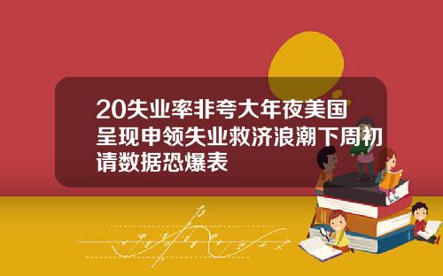 20失业率非夸大年夜美国呈现申领失业救济浪潮下周初请数据恐爆表