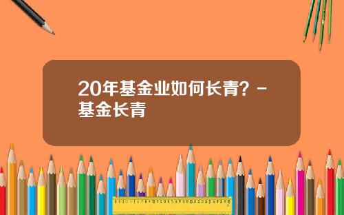 20年基金业如何长青？-基金长青