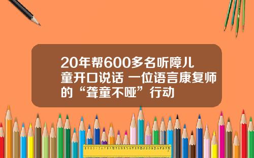 20年帮600多名听障儿童开口说话 一位语言康复师的“聋童不哑”行动