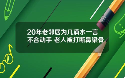 20年老邻居为几滴水一言不合动手 老人被打断鼻梁骨