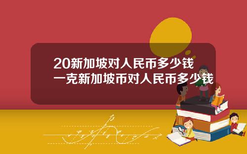 20新加坡对人民币多少钱一克新加坡币对人民币多少钱