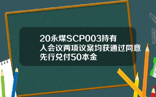 20永煤SCP003持有人会议两项议案均获通过同意先行兑付50本金