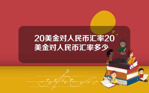 20美金对人民币汇率20美金对人民币汇率多少