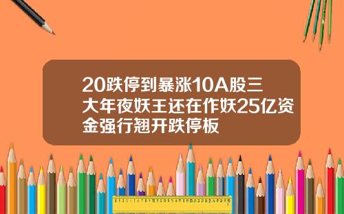 20跌停到暴涨10A股三大年夜妖王还在作妖25亿资金强行翘开跌停板