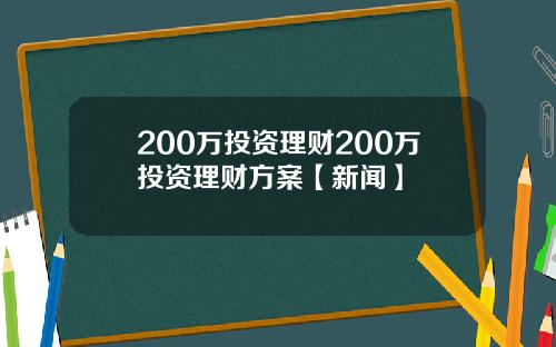 200万投资理财200万投资理财方案【新闻】
