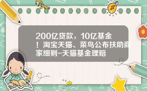 200亿贷款，10亿基金！淘宝天猫、菜鸟公布扶助商家细则-天猫基金理赔