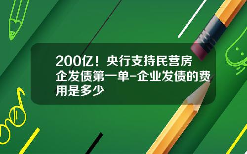 200亿！央行支持民营房企发债第一单-企业发债的费用是多少
