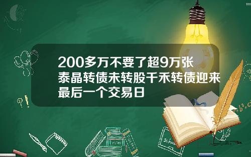 200多万不要了超9万张泰晶转债未转股千禾转债迎来最后一个交易日