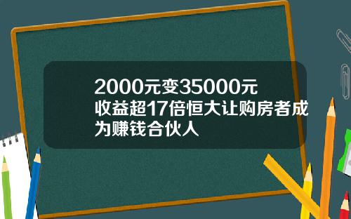 2000元变35000元收益超17倍恒大让购房者成为赚钱合伙人