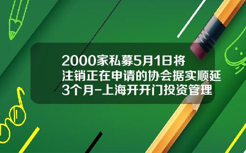 2000家私募5月1日将注销正在申请的协会据实顺延3个月-上海开开门投资管理有限公司