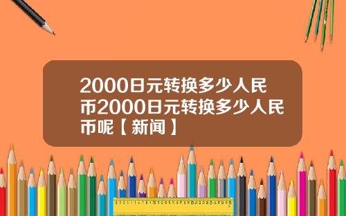 2000日元转换多少人民币2000日元转换多少人民币呢【新闻】