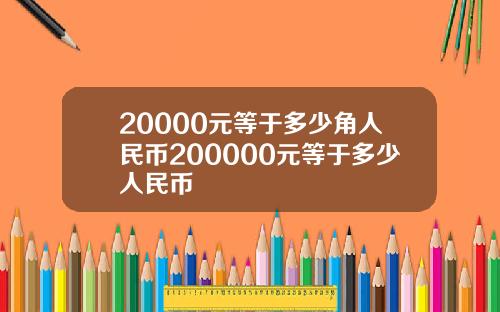 20000元等于多少角人民币200000元等于多少人民币