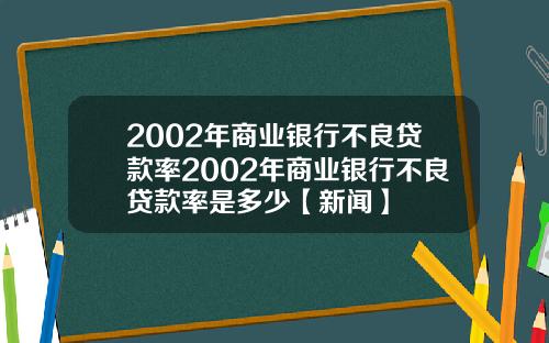 2002年商业银行不良贷款率2002年商业银行不良贷款率是多少【新闻】