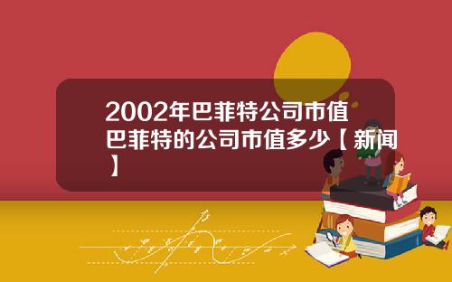 2002年巴菲特公司市值巴菲特的公司市值多少【新闻】