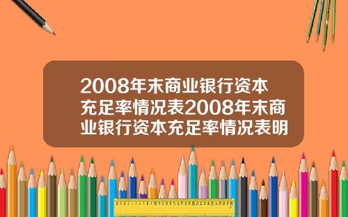 2008年末商业银行资本充足率情况表2008年末商业银行资本充足率情况表明
