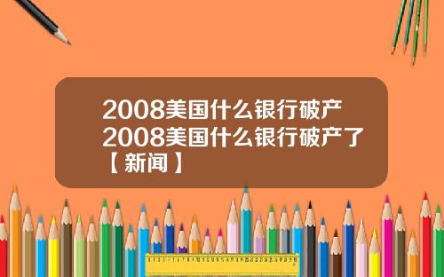 2008美国什么银行破产2008美国什么银行破产了【新闻】