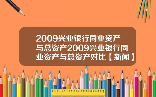 2009兴业银行同业资产与总资产2009兴业银行同业资产与总资产对比【新闻】