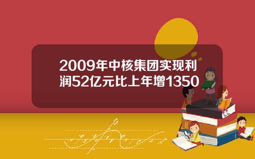 2009年中核集团实现利润52亿元比上年增1350