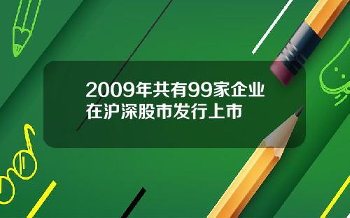 2009年共有99家企业在沪深股市发行上市