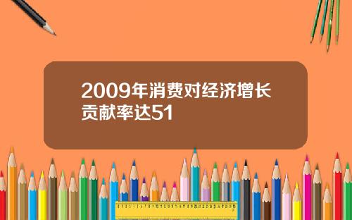 2009年消费对经济增长贡献率达51