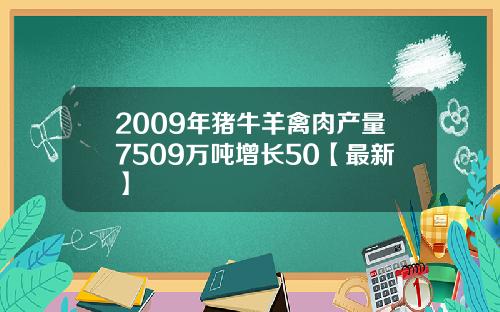 2009年猪牛羊禽肉产量7509万吨增长50【最新】