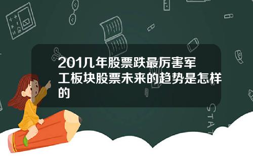 201几年股票跌最厉害军工板块股票未来的趋势是怎样的