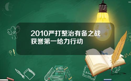 2010严打整治有备之战获誉第一给力行动