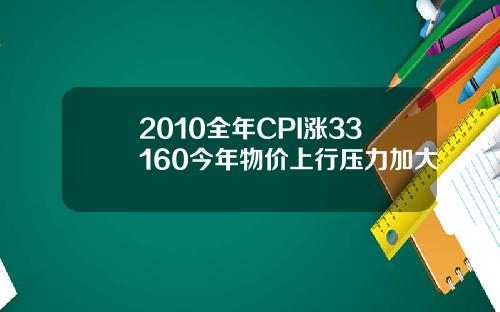 2010全年CPI涨33160今年物价上行压力加大