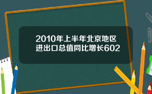 2010年上半年北京地区进出口总值同比增长602