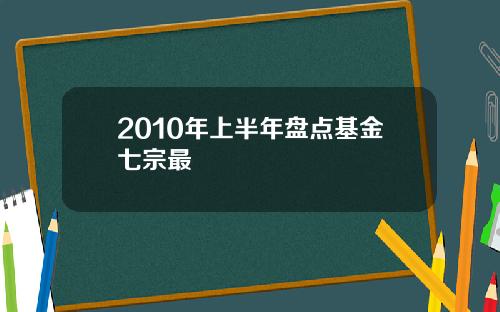 2010年上半年盘点基金七宗最