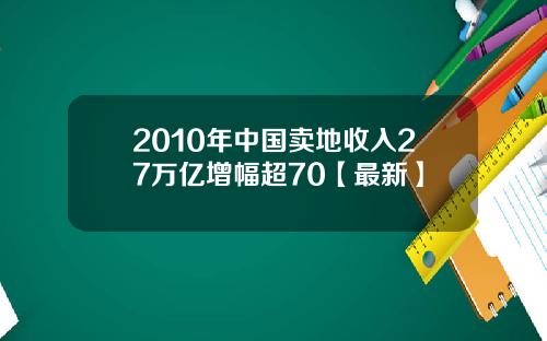 2010年中国卖地收入27万亿增幅超70【最新】