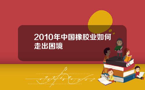 2010年中国橡胶业如何走出困境