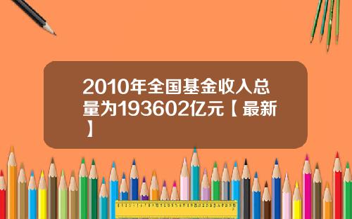 2010年全国基金收入总量为193602亿元【最新】