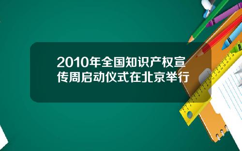 2010年全国知识产权宣传周启动仪式在北京举行