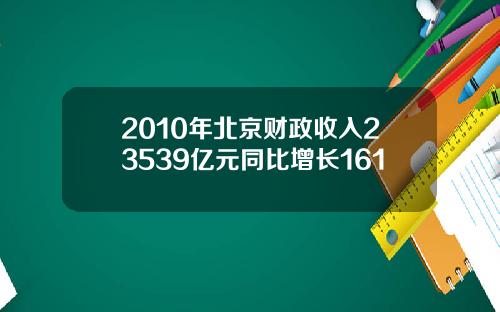 2010年北京财政收入23539亿元同比增长161