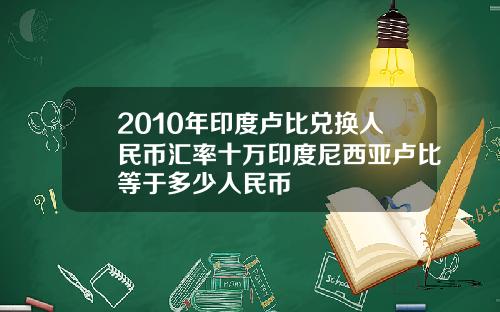 2010年印度卢比兑换人民币汇率十万印度尼西亚卢比等于多少人民币