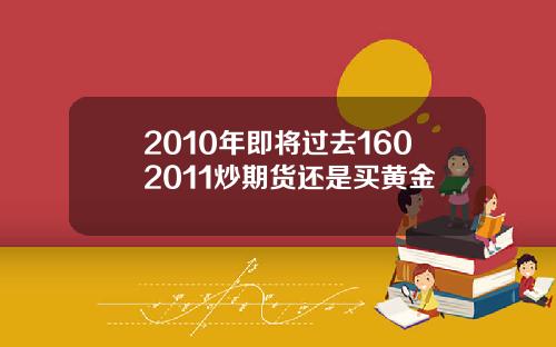 2010年即将过去1602011炒期货还是买黄金