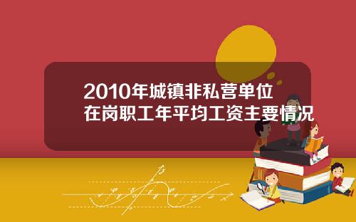 2010年城镇非私营单位在岗职工年平均工资主要情况