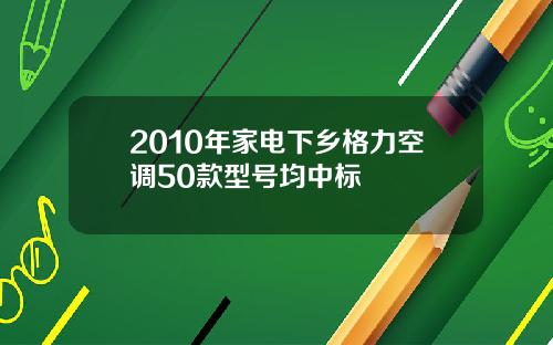2010年家电下乡格力空调50款型号均中标