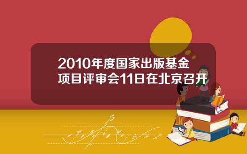 2010年度国家出版基金项目评审会11日在北京召开