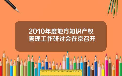 2010年度地方知识产权管理工作研讨会在京召开