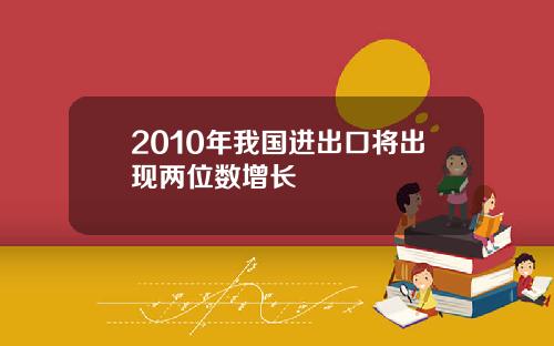 2010年我国进出口将出现两位数增长