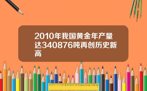 2010年我国黄金年产量达340876吨再创历史新高