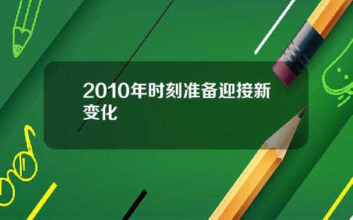 2010年时刻准备迎接新变化