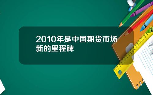 2010年是中国期货市场新的里程碑